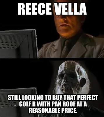 Funny Reece Vella Still looking to buy that perfect Golf R with Pan Roof at a reasonab