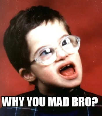 Funny why you mad bro?