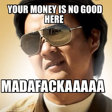 Your money is no good here Madafackaaaaa