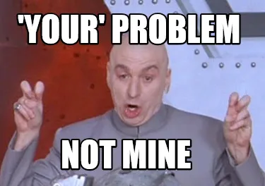 Funny 'your' problem not mine