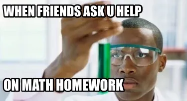 Funny When friends ask u help On math homework