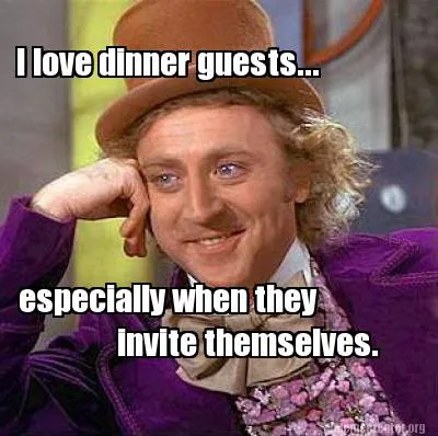 I love dinner guests... especially when they invite themselves.