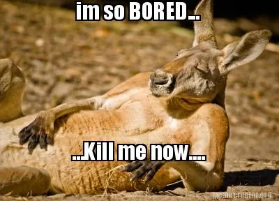 Im So Bored... ...Kill Me Now