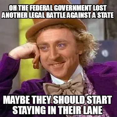 Funny oh the federal government lost another legal battle against a state maybe they s