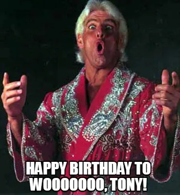 Funny HAPPY BIRTHDAY TO WOOOOOOO, TONY!
