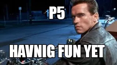 P5 havnig fun yet