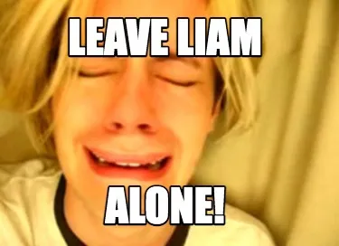 Funny Leave Liam ALONE!
