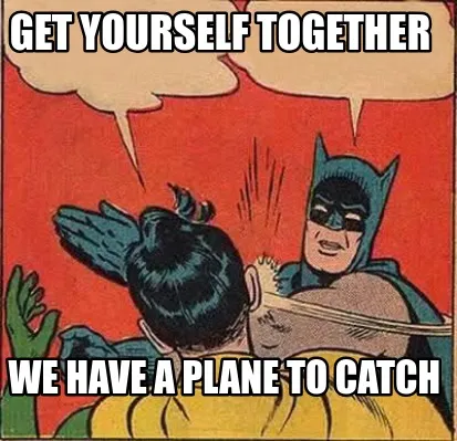 Funny Get yourself together We have a plane to catch