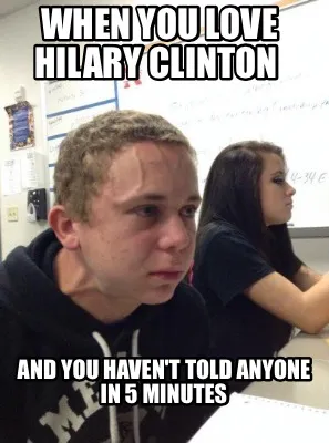 When you love Hilary Clinton And you haven't told anyone in 5 minutes