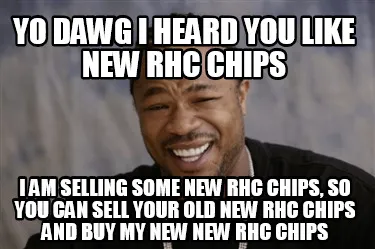 Funny Yo dawg i heard you like new rhc chips i am selling some new rhc chips, so you c