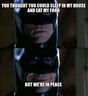 Funny You Thought You could sleep in my house and eat my food but we're in peace