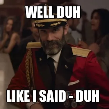 Well Duh Like I said - Duh