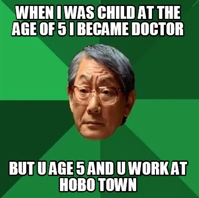 When I was child at the age of 5 I became doctor but u age 5 and u work at hobo