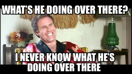 Funny What’s he doing over there? I never know what he’s doing over there