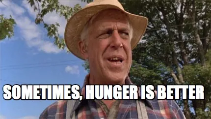 Funny Sometimes, hunger is better