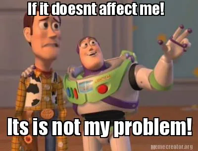 Funny If it doesnt affect me! Its is not my problem!
