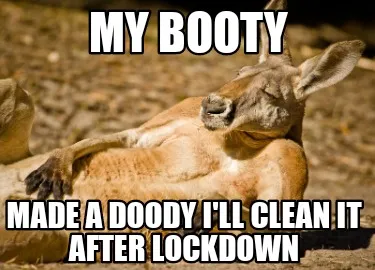 My booty Made a doody I'll clean it after lockdown