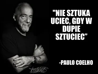 Funny "Nie sztuka uciec, gdy w dupie sztuciec” -Paulo Coelho