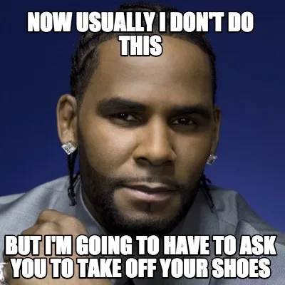Funny Now usually I don't do this But I'm going to have to ask you to take off your sh