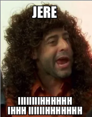 Jere Iiiiiiiihhhhhh Ihhh Iiiiiihhhhhhh