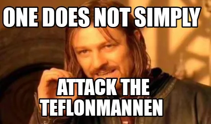 One does not simply Attack the Teflonmannen