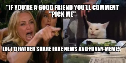 Funny "If you're a good friend you'll comment "pick me" Lol I'd rather share fake news