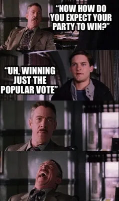 Funny “now how do you expect your party to win?” “uh, winning just the popular v