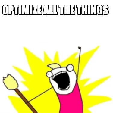 Optimize all the things