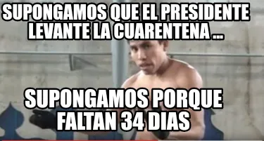 Supongamos que el presidente levante la cuarentena ... Supongamos porque faltan