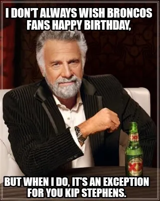 I don't always wish broncos fans Happy Birthday, but when i do, it's an exceptio