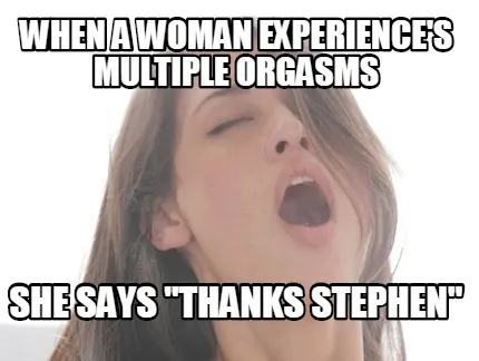When a woman experience's multiple orgasms She says "Thanks Stephen"