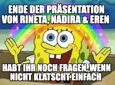 Funny Ende der Präsentation von Rineta, Nadira & Eren Habt ihr noch Fragen, wenn nic