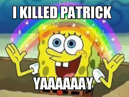 I killed Patrick yaaaaaay
