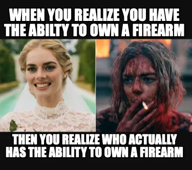 When you realize you have the abilty to own a firearm Then you realize who actua