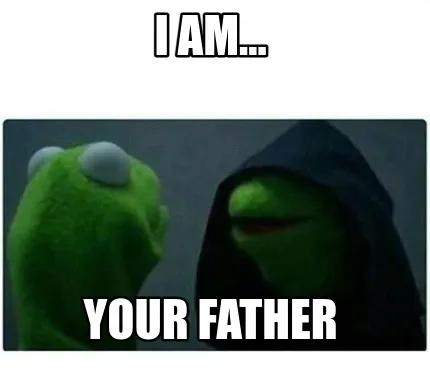Funny I am... your father