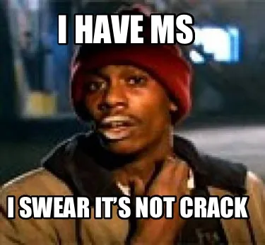 I have ms I swear it’s not crack