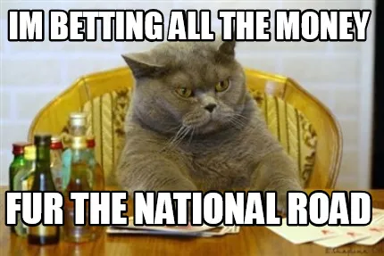 Funny im betting all the money fur the national road