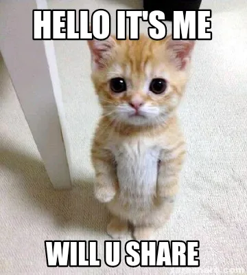 Hello it's me Will u share