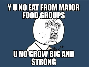 Funny y u no eat from major food groups u no grow big and strong