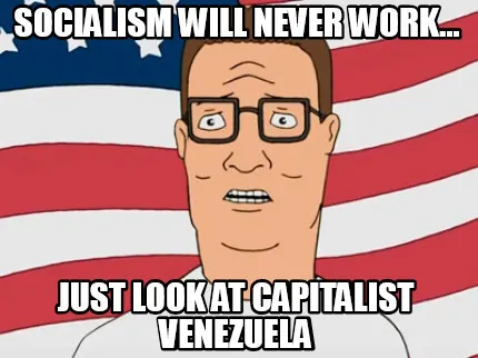 Funny socialism will never work... just look at capitalist venezuela