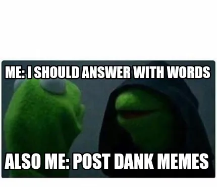 Me: I should answer with words Also me: post dank
