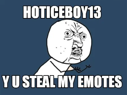 Hoticeboy13 y u steal my emotes