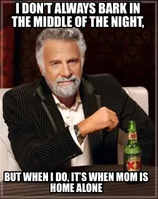 Funny I don’t always bark in the middle of the night, But when I do, it’s when mom