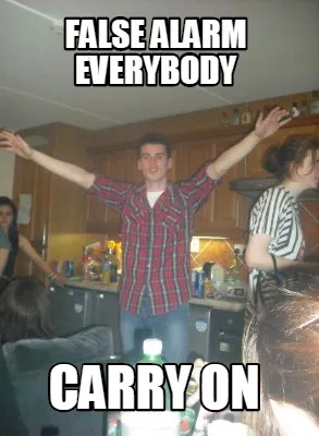 FALSE ALARM EVERYBODY CARRY ON