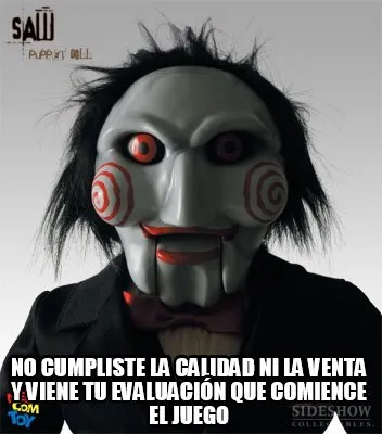 No cumpliste la calidad ni la venta y viene tu evaluación que comience el jueg