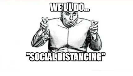 We'l l do... "social distancing"