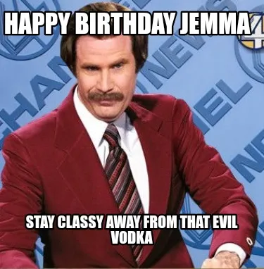 Happy Birthday Jemma Stay Classy Away From That Evil Vodka