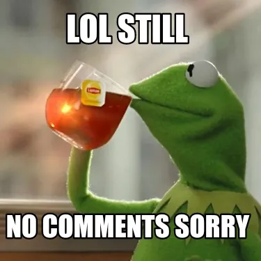 Funny Lol still No comments sorry