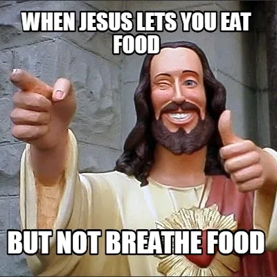 Funny when jesus lets you eat food but not breathe food