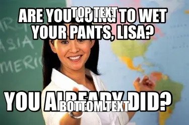 Are you going to wet your pants, Lisa? You already did?